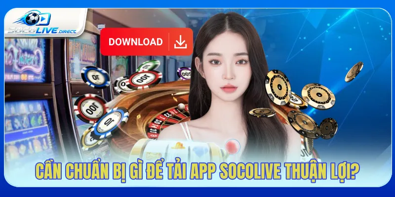 Tải App Socolive - Hướng Dẫn Cài Đặt Android, iOS Cần chuẩn bị gì để tải app Socolive thuận lợi