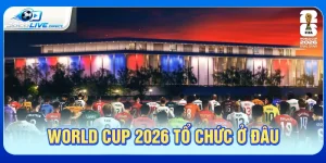 World Cup 2026 tổ chức ở đâu